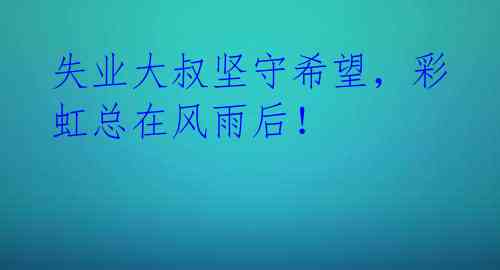 失业大叔坚守希望,彩虹总在风雨后!