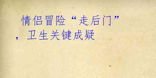 情侣冒险“走后门”,卫生关键成疑