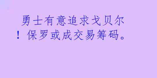 勇士有意追求戈贝尔!保罗或成交易筹码。