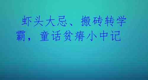  虾头大忌、搬砖转学霸，童话贫瘠小中记 