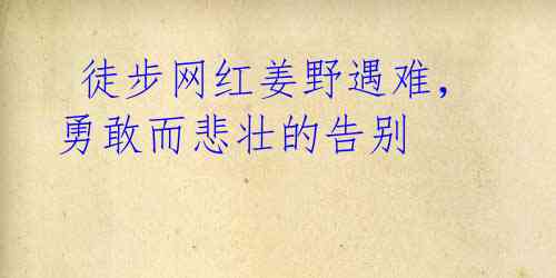 徒步网红姜野遇难,勇敢而悲壮的告别