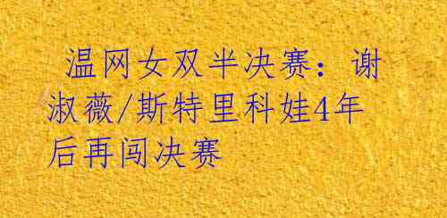 温网女双半决赛:谢淑薇/斯特里科娃4年后再闯决赛
