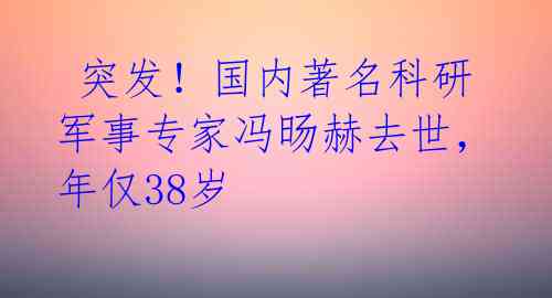 突发!国内著名科研军事专家冯旸赫去世,年仅38岁