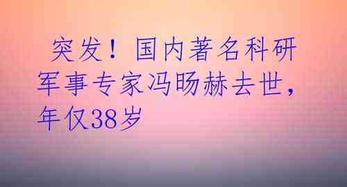  突发！国内著名科研军事专家冯旸赫去世，年仅38岁 