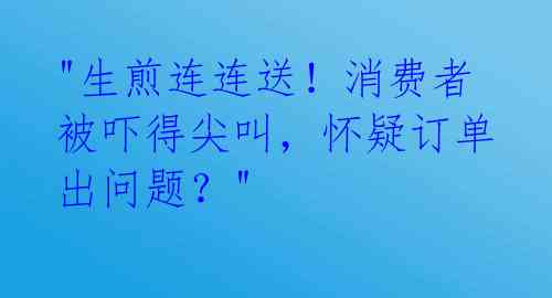 "生煎连连送！消费者被吓得尖叫，怀疑订单出问题？" 