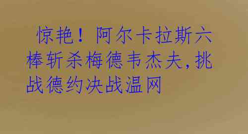惊艳!阿尔卡拉斯六棒斩杀梅德韦杰夫,挑战德约决战温网