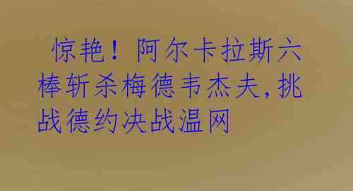  惊艳！阿尔卡拉斯六棒斩杀梅德韦杰夫,挑战德约决战温网 