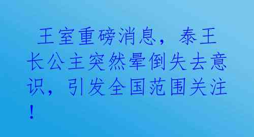 王室重磅消息,泰王长公主突然晕倒失去意识,引发全国范围关注!