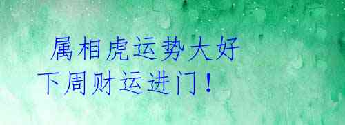 属相虎运势大好 下周财运进门!