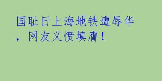 国耻日上海地铁遭辱华,网友义愤填膺!
