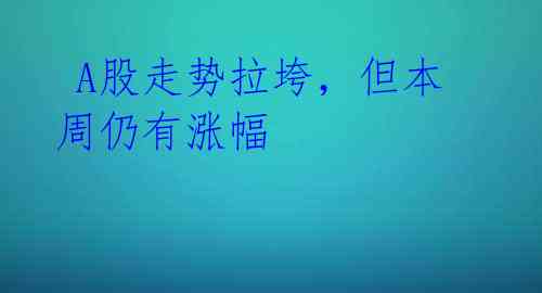 A股走势拉垮,但本周仍有涨幅