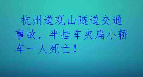  杭州道观山隧道交通事故，半挂车夹扁小轿车一人死亡！ 