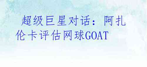  超级巨星对话：阿扎伦卡评估网球GOAT 