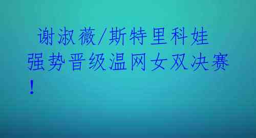  谢淑薇/斯特里科娃强势晋级温网女双决赛！ 