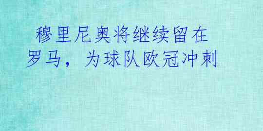 穆里尼奥将继续留在罗马,为球队欧冠冲刺