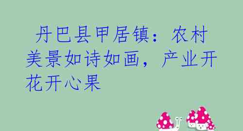 丹巴县甲居镇:农村美景如诗如画,产业开花开心果