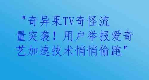  "奇异果TV奇怪流量突袭！用户举报爱奇艺加速技术悄悄偷跑" 