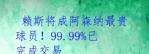 赖斯将成阿森纳最贵球员!99.99%已完成交易