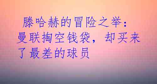 滕哈赫的冒险之举:曼联掏空钱袋,却买来了最差的球员