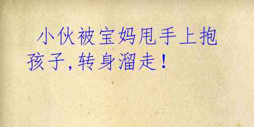 小伙被宝妈甩手上抱孩子,转身溜走!