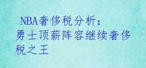 NBA奢侈税分析:勇士顶薪阵容继续奢侈税之王