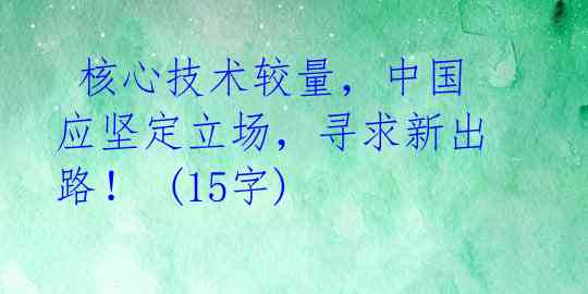  核心技术较量，中国应坚定立场，寻求新出路！ (15字) 