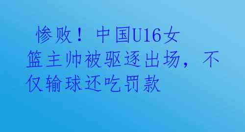 惨败!中国U16女篮主帅被驱逐出场,不仅输球还吃罚款