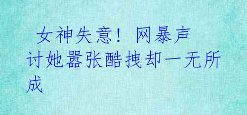 女神失意! 网暴声讨她嚣张酷拽却一无所成