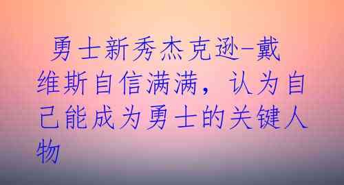 勇士新秀杰克逊-戴维斯自信满满,认为自己能成为勇士的关键人物