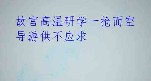 故宫高温研学一抢而空 导游供不应求