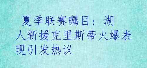 夏季联赛瞩目: 湖人新援克里斯蒂火爆表现引发热议