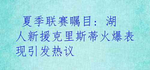  夏季联赛瞩目: 湖人新援克里斯蒂火爆表现引发热议 