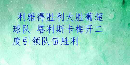 利雅得胜利大胜葡超球队 塔利斯卡梅开二度引领队伍胜利