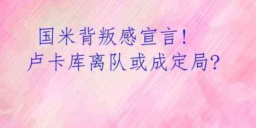国米背叛感宣言! 卢卡库离队或成定局?