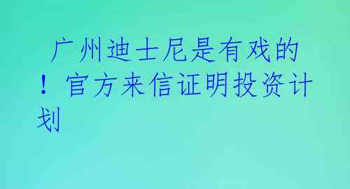  广州迪士尼是有戏的！官方来信证明投资计划 