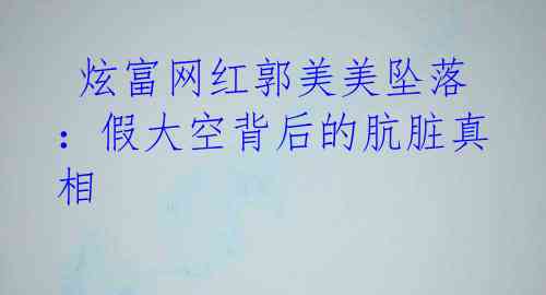 炫富网红郭美美坠落:假大空背后的肮脏真相