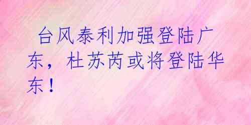 台风泰利加强登陆广东,杜苏芮或将登陆华东!