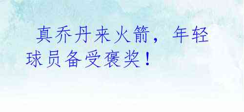 真乔丹来火箭,年轻球员备受褒奖!