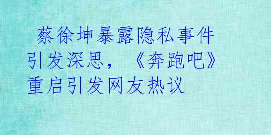 蔡徐坤暴露隐私事件引发深思,《奔跑吧》重启引发网友热议