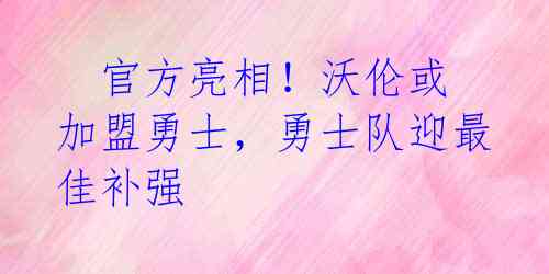 官方亮相!沃伦或加盟勇士,勇士队迎最佳补强