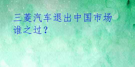 三菱汽车退出中国市场 谁之过?