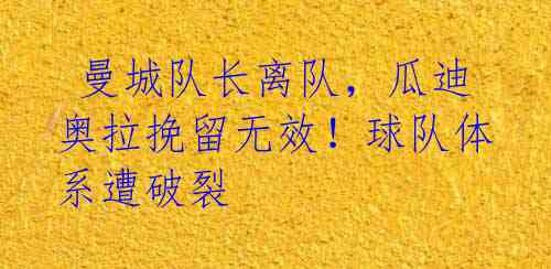 曼城队长离队,瓜迪奥拉挽留无效!球队体系遭破裂