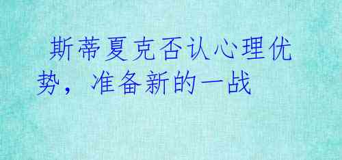 斯蒂夏克否认心理优势,准备新的一战