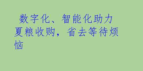 数字化、智能化助力夏粮收购,省去等待烦恼