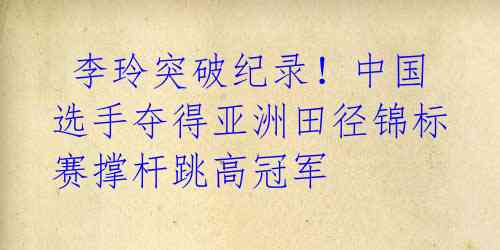 李玲突破纪录!中国选手夺得亚洲田径锦标赛撑杆跳高冠军