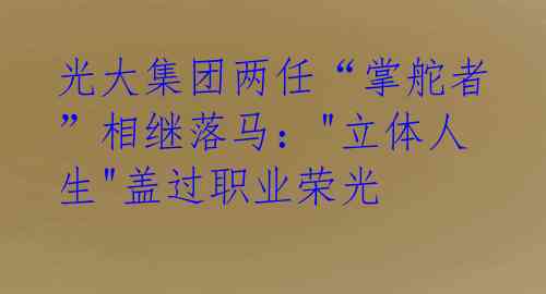 光大集团两任“掌舵者”相继落马:"立体人生"盖过职业荣光