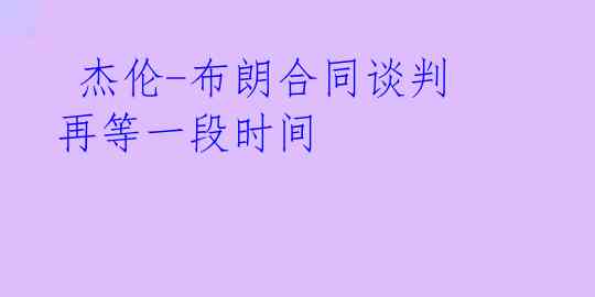 杰伦-布朗合同谈判再等一段时间