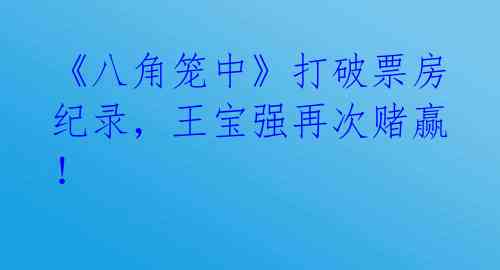 《八角笼中》打破票房纪录,王宝强再次赌赢!