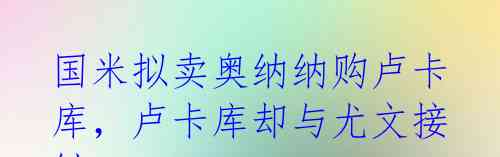 国米拟卖奥纳纳购卢卡库,卢卡库却与尤文接触?