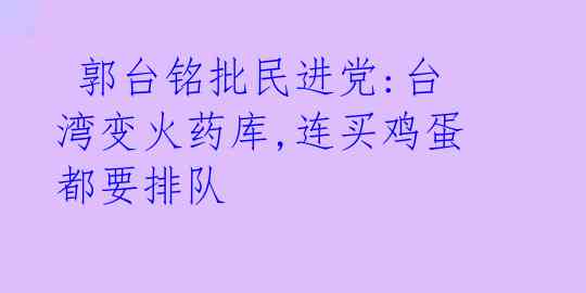  郭台铭批民进党:台湾变火药库,连买鸡蛋都要排队 